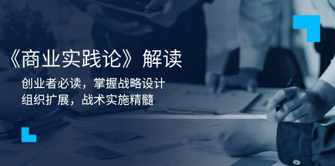 《商业实践论》解读：创业者必读，掌握战略设计，组织扩展，战术实施精髓  第1张