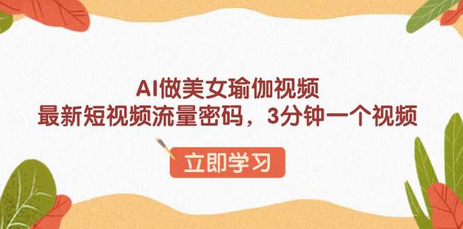 AI做美女瑜伽视频，最新短视频流量密码，3分钟一个视频  第1张
