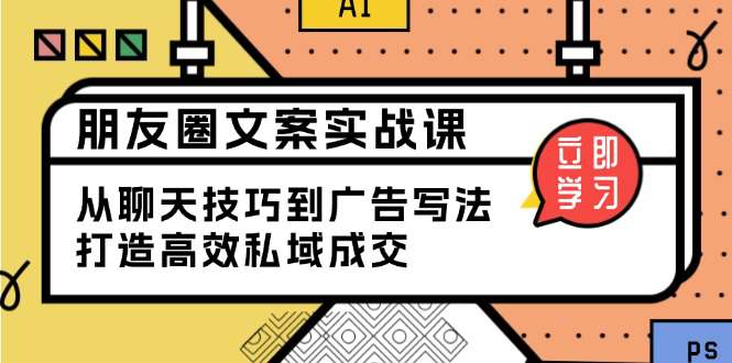 朋友圈文案实战课：从聊天技巧到广告写法，打造高效私域成交  第1张