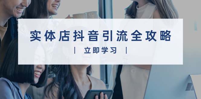 实体店抖音引流全攻略，从视频制作到直播变现，打造火爆生意  第1张