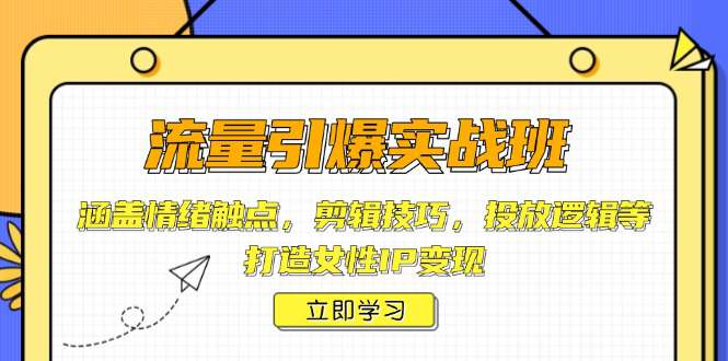 流量引爆实战班，涵盖情绪触点，剪辑技巧，投放逻辑等，打造女性IP变现  第1张