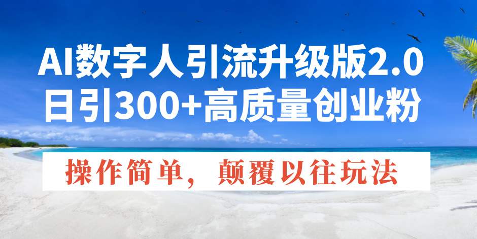 AI数字人引流升级版2.0，日引300+高质量创业粉，操作简单，颠覆以往玩法  第1张
