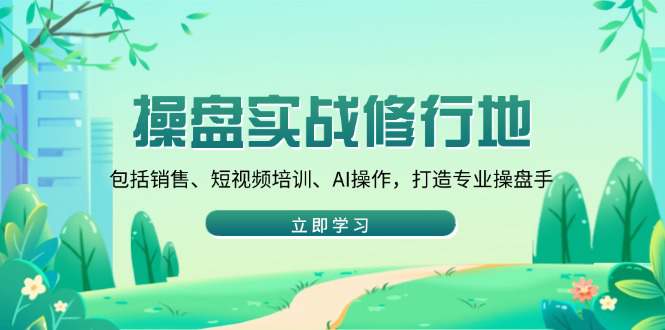 操盘实战修行地：包括销售、短视频培训、AI操作，打造专业操盘手  第1张