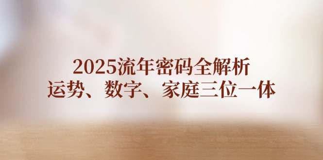 2025流年密码全解析，运势、数字、家庭三位一体  第1张