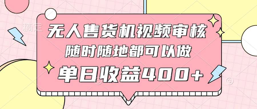 无人售货机视频审核，十秒钟一单，有手机就行，随时随地可做单日收益400+  第1张