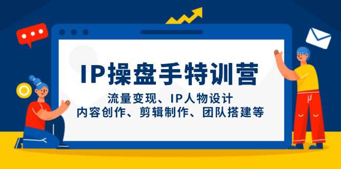 IP操盘手特训营，流量变现、IP人物设计、内容创作、剪辑制作、团队搭建等  第1张