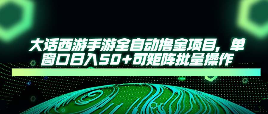 大话西游手游全自动撸金项目，单窗口日入50+可矩阵批量操作  第1张