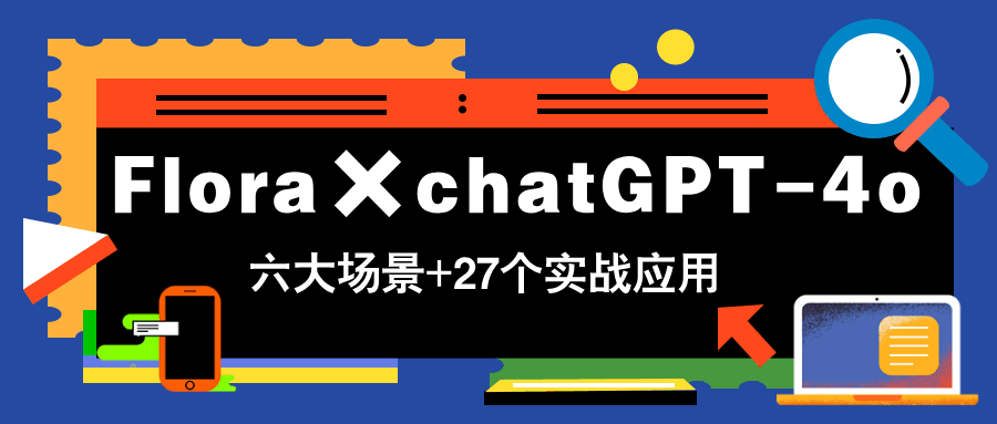 Flora×chatGPT-4o，带你玩转六大场景的27个实战应用，学完立即变现  第1张