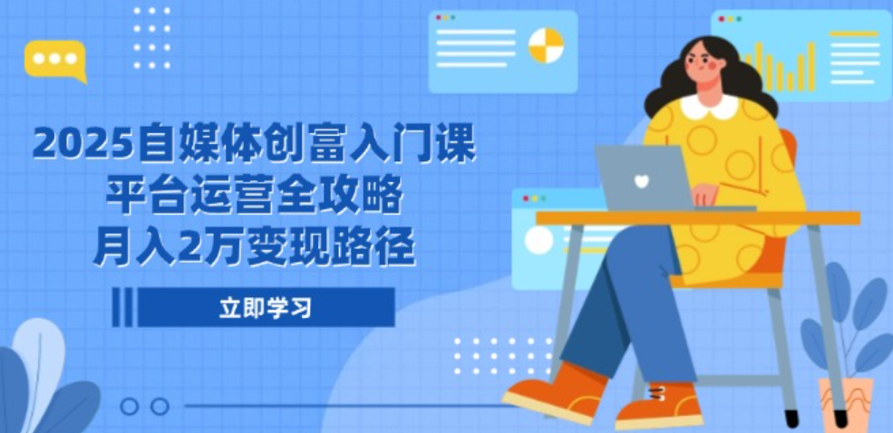 2025自媒体创富入门课，平台运营全攻略，月入2万变现路径  第1张
