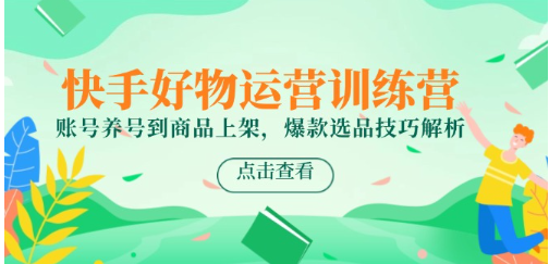快手好物运营训练营，账号养号到商品上架，爆款选品技巧解析  第1张